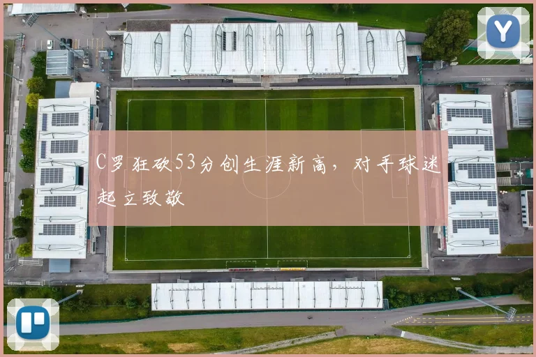 C罗狂砍53分创生涯新高，对手球迷起立致敬