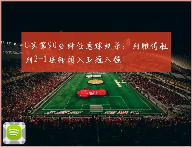 C罗第90分钟任意球绝杀,利雅得胜利2-1逆转闯