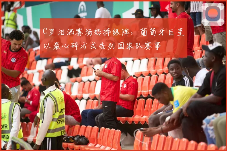 C罗泪洒赛场怒摔银牌,葡萄牙巨星以最心碎方